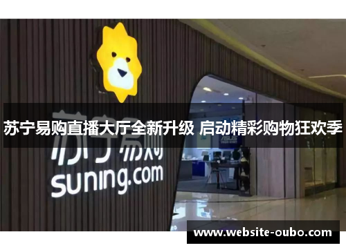 苏宁易购直播大厅全新升级 启动精彩购物狂欢季