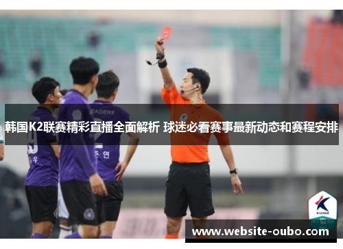 韩国K2联赛精彩直播全面解析 球迷必看赛事最新动态和赛程安排